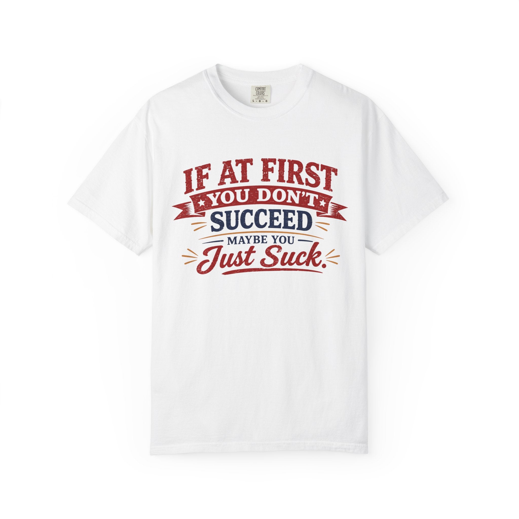 If At First You Don't Succeed Maybe You Just Suck T-Shirt- Snarky Designs- Comfort Colors TShirt
