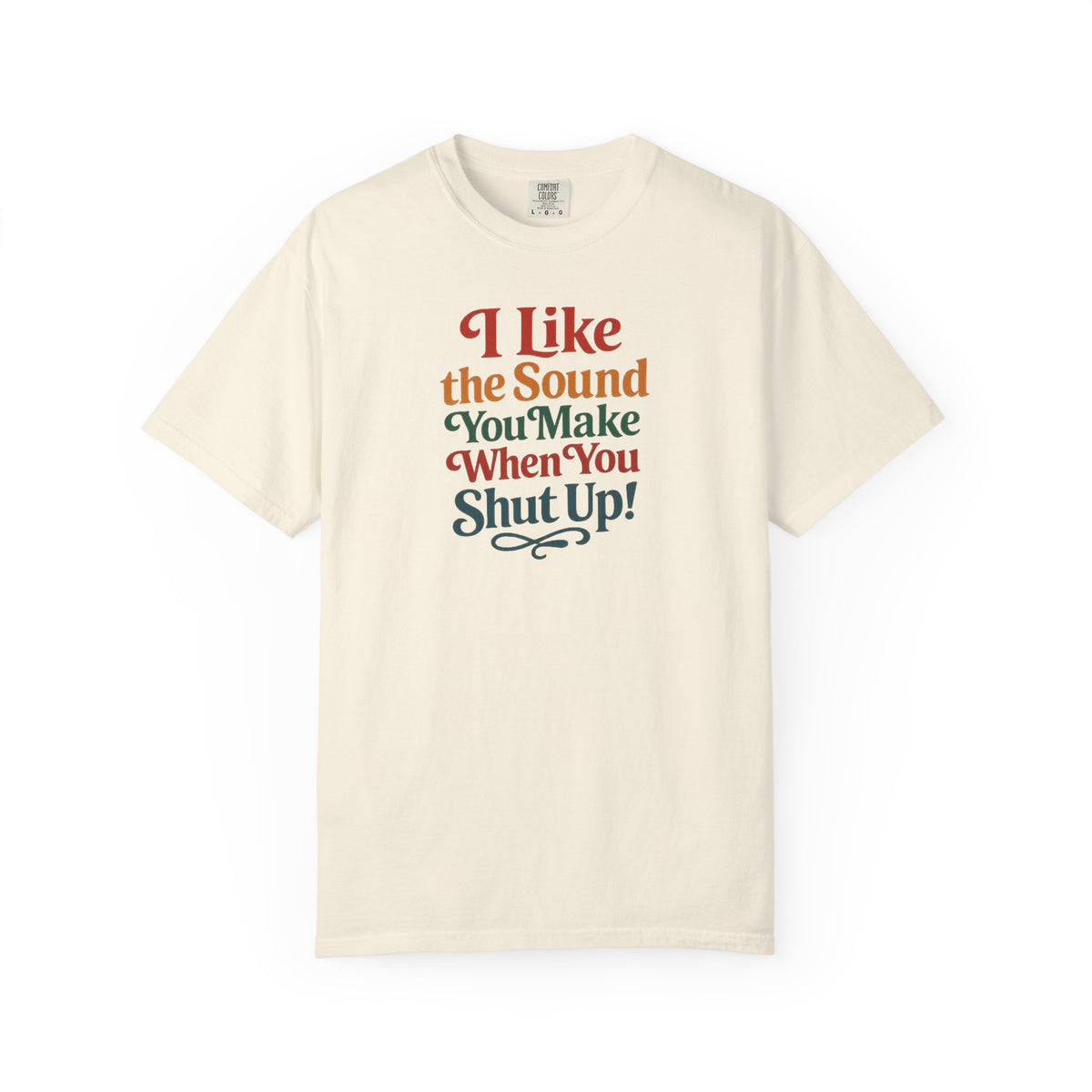 I Like the Sound You Make When You Shut Up! ...Snarky Design...Comfort Colors  T-Shirt
