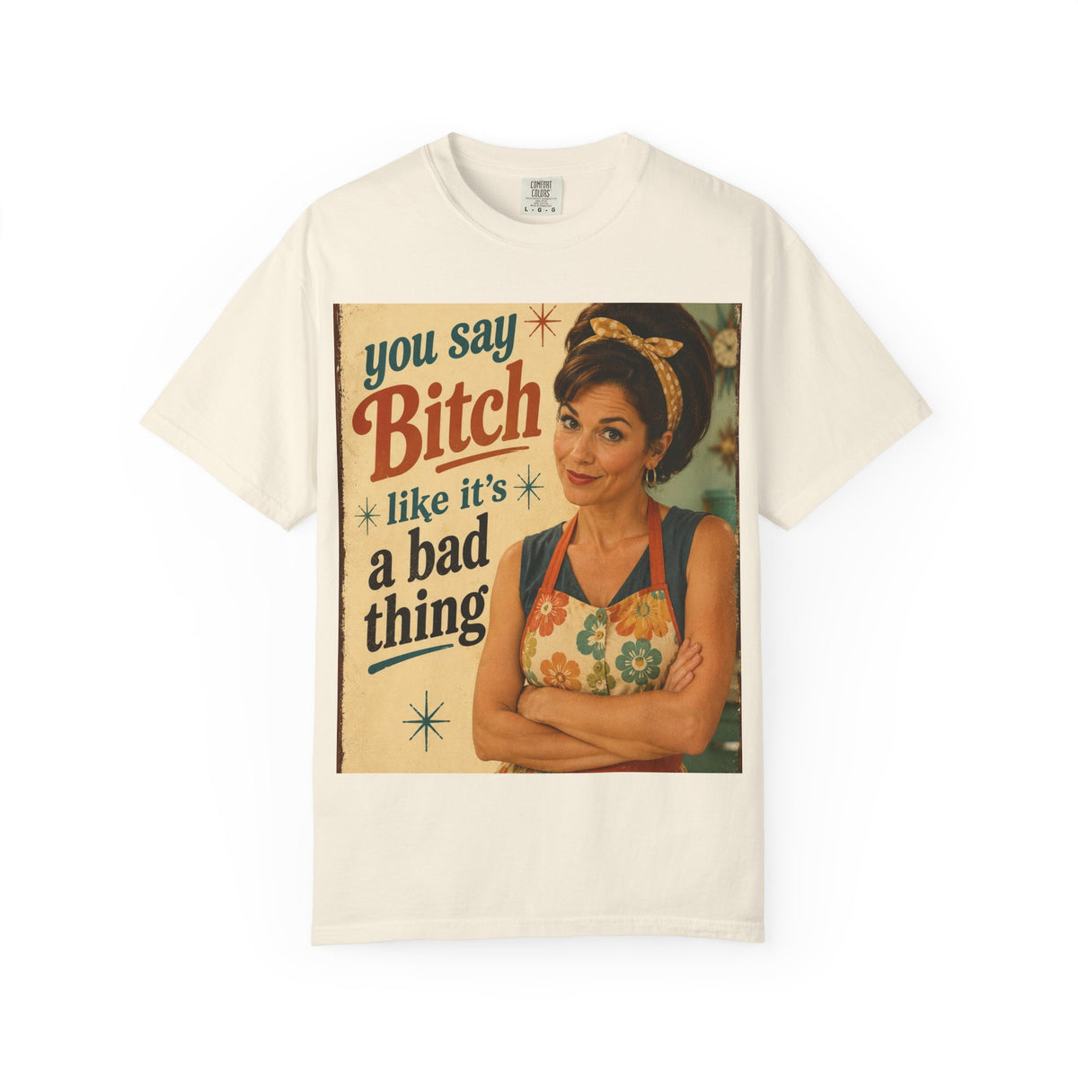 You Say Bitch Like It's a Bad Thing...Retro & Snarky...Comfort Colors TShirt