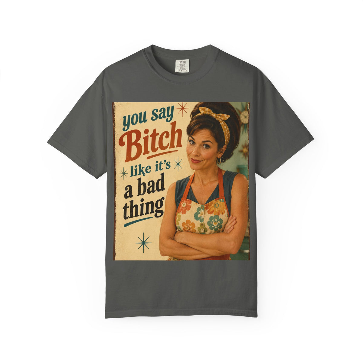 You Say Bitch Like It's a Bad Thing...Retro & Snarky...Comfort Colors TShirt