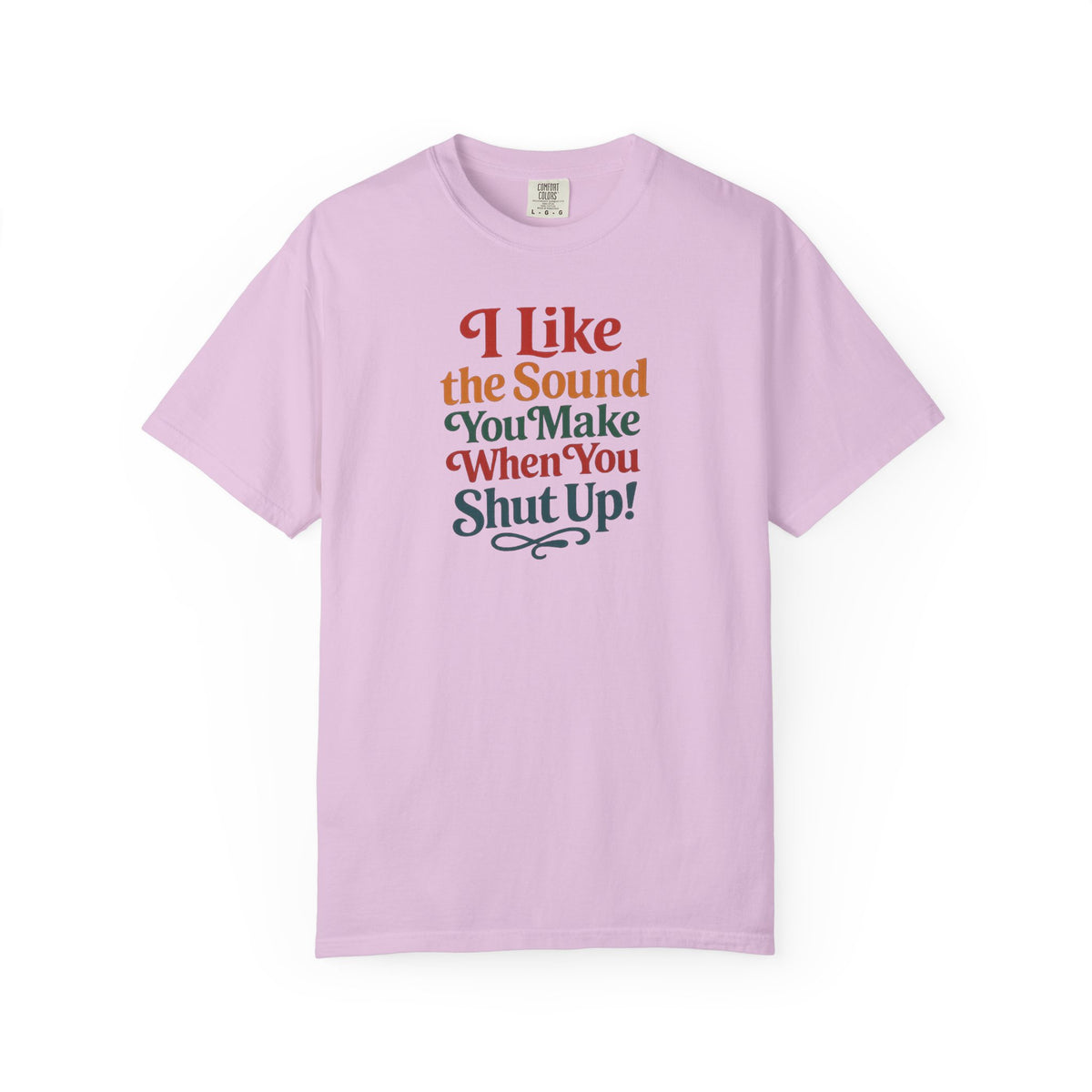 I Like the Sound You Make When You Shut Up! ...Snarky Design...Comfort Colors  T-Shirt