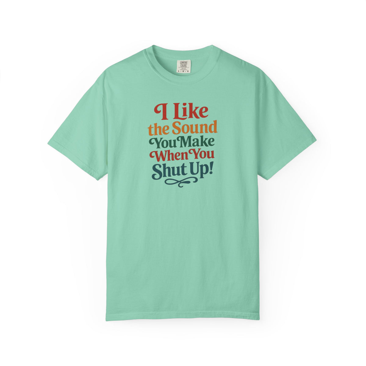 I Like the Sound You Make When You Shut Up! ...Snarky Design...Comfort Colors  T-Shirt