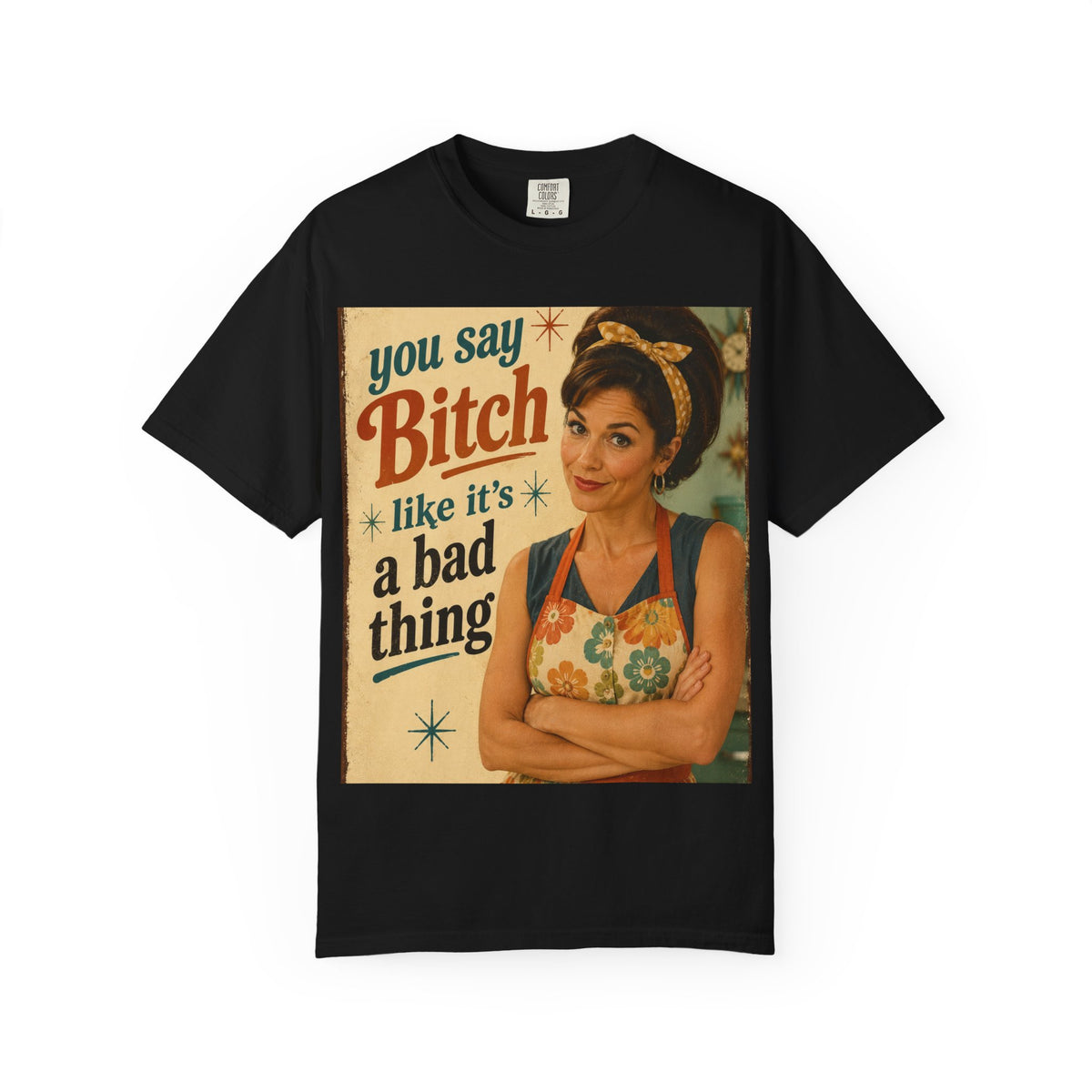 You Say Bitch Like It's a Bad Thing...Retro & Snarky...Comfort Colors TShirt